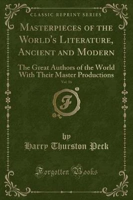 Masterpieces of the World's Literature, Ancient and Modern, Vol. 16: The Great Authors of the World With Their Master Productions (Classic Reprint)