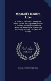 Mitchell's Modern Atlas: A Series of Forty-Four Copperplate Maps... Drawn and Engraved Expressly to Illustrate Mitchell's Geographical Tables, and an Extensive Pronouncing Vocabulary of Nearly Ten Thousand Names
