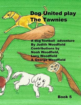 Dog United play the Tawnies: A Dog Football Team Adventure