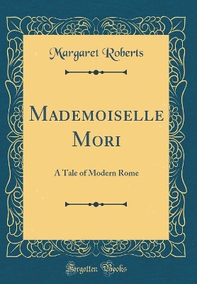 Mademoiselle Mori: A Tale of Modern Rome (Classic Reprint)