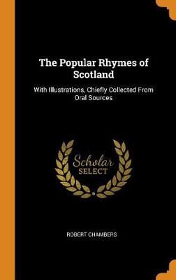 The Popular Rhymes of Scotland: With Illustrations, Chiefly Collected from Oral Sources