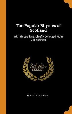 The Popular Rhymes of Scotland: With Illustrations, Chiefly Collected from Oral Sources