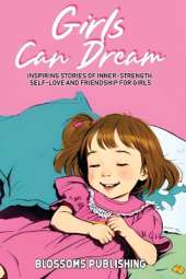 Girls Can Dream: Inspiring Short Stories for Girls to Develop Inner-Strength, Self-Love and Friendship for Girls Growing in Character