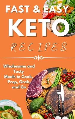 Fast & Easy Keto Recipes: Wholesome and Tasty Meals to Cook, Prep, Grab, and Go.