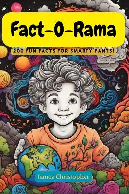 Fact-O-Rama: 200 Fun Facts for Smarty Pants!: 200 Fun Filled Facts About Earth, Space, Water, Nature & the Moon.