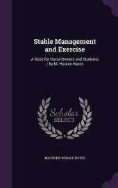 Stable Management and Exercise: A Book for Horse-Owners and Students / by M. Horace Hayes