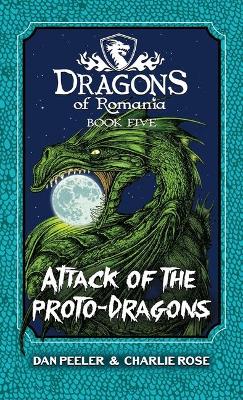 Attack Of The Proto-Dragons: Dragons Of Romania Book 5