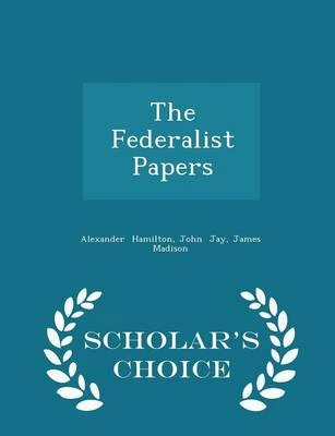 The Federalist Papers - Scholar's Choice Edition