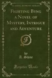 Fighting Byng a Novel of Mystery, Intrigue and Adventure (Classic Reprint)
