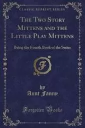 The Two Story Mittens and the Little Play Mittens: Being the Fourth Book of the Series (Classic Reprint)