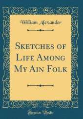 Sketches of Life Among My Ain Folk (Classic Reprint)