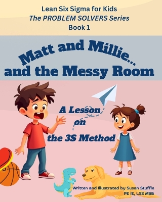 Lean Six Sigma for Kids: Matt and Millie... and the Messy Room (A Lesson on the 3S Method): The PROBLEM SOLVERS Series, Book 1