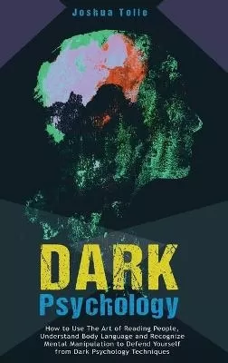 Dark Psychology: How to Use the Art of Reading People, Understand Body Language, And Recognize Mental Manipulation to Defend Yourself from Dark Psychology Techniques
