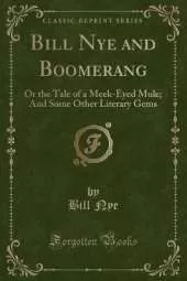 Bill Nye and Boomerang: Or the Tale of a Meek-Eyed Mule; And Some Other Literary Gems (Classic Reprint)