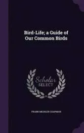 Bird-Life; A Guide of Our Common Birds