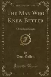 The Man Who Knew Better: A Christmas Dream (Classic Reprint)