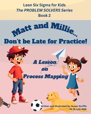 Lean Six Sigma for Kids: Matt and Millie... Don't be Late for Practice! (A Lesson on Process Mapping): The PROBLEM SOLVERS Series, Book 2