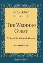 The Wedding Guest: A Friend of the Bride and Bridegroom (Classic Reprint)