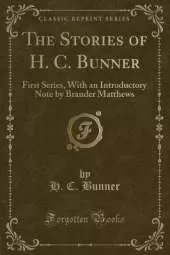 The Stories of H. C. Bunner: First Series, With an Introductory Note by Brander Matthews (Classic Reprint)