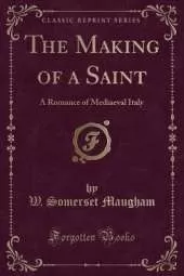 The Making of a Saint: A Romance of Mediaeval Italy (Classic Reprint)