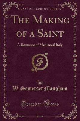 The Making of a Saint: A Romance of Mediaeval Italy (Classic Reprint)