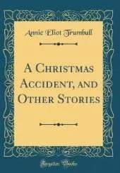 A Christmas Accident, and Other Stories (Classic Reprint)