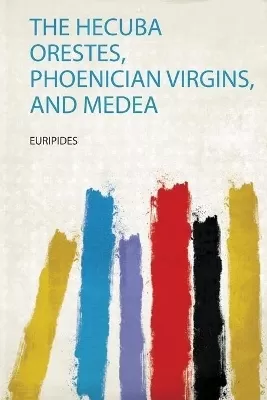 The Hecuba Orestes, Phoenician Virgins, and Medea