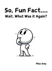 So, Fun Fact...Wait, What Was it Again?