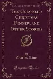 The Colonel's Christmas Dinner, and Other Stories (Classic Reprint)