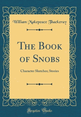The Book of Snobs: Character Sketches; Stories (Classic Reprint)