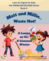 Lean Six Sigma for Kids: Matt and Millie... Waste Not! (A Lesson on the 8 Common Wastes): The PROBLEM SOLVERS Series, Book 4