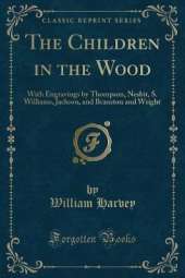 The Children in the Wood: With Engravings by Thompson, Nesbit, S. Williams, Jackson, and Branston and Wright (Classic Reprint)