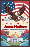 James Madison: A Kid's Guide to America's Fourth President: An Exciting Story of Courage, Leadership, and Big Dreams