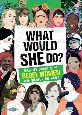 What Would SHE Do?: Real-life stories of 25 rebel women who changed the world