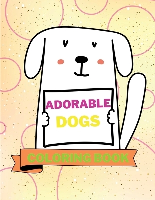 Adorable Dogs Coloring Book: Lovable Dogs Coloring Book Cute Dogs Coloring Pages for Kids 25 Incredibly Cute and Lovable Designs with Dogs
