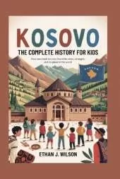 Kosovo: The Complete History for Kids: How one small country found its voice, its strength, and its place in the world