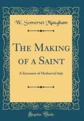 The Making of a Saint: A Romance of Mediaeval Italy (Classic Reprint)