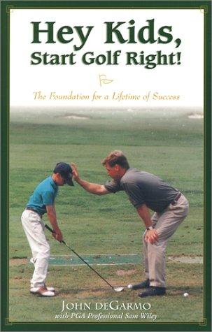 Hey Kids, Start Golf Right!: The Foundation for a Lifetime of Success