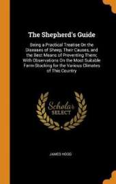 The Shepherd's Guide: Being a Practical Treatise on the Diseases of Sheep, Their Causes, and the Best Means of Preventing Them; With Observations on the Most Suitable Farm-Stocking for the Various Climates of This Country