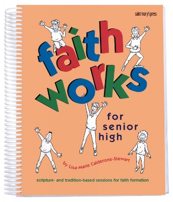 Faith Works for Senior High: Scripture- and Tradition-Based Sessions for Faith Formation
