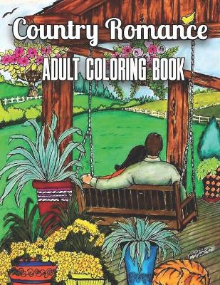 Country Romance adult Coloring Book: An Adult Coloring Book with Charming Country Life, Loving Couples, Beautiful Flowers, and Romantic Scenes for Relaxation (Country Coloring Books for Adults)