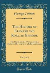 The History of Elsmere and Rosa, an Episode, Vol. 2 of 2: The Merry Matter Written by John Mathers; The Grave, by a Solid Gentleman (Classic Reprint)