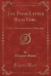 The Poor Little Rich Girl: A Play of Fact and Fancy in Three Acts (Classic Reprint)