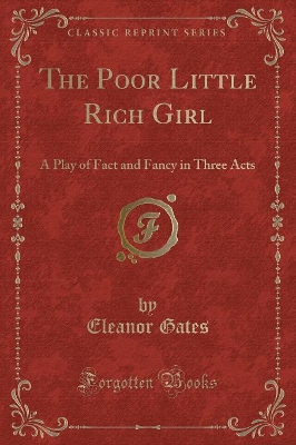The Poor Little Rich Girl: A Play of Fact and Fancy in Three Acts (Classic Reprint)