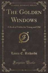 The Golden Windows: A Book of Fables for Young and Old (Classic Reprint)