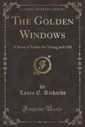 The Golden Windows: A Book of Fables for Young and Old (Classic Reprint)