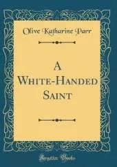 A White-Handed Saint (Classic Reprint)