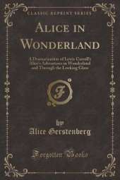 Alice in Wonderland: A Dramatization of Lewis Carroll's Alice's Adventures in Wonderland and Through the Looking Glass (Classic Reprint)