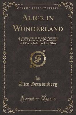 Alice in Wonderland: A Dramatization of Lewis Carroll's Alice's Adventures in Wonderland and Through the Looking Glass (Classic Reprint)