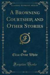 A Browning Courtship, and Other Stories (Classic Reprint)